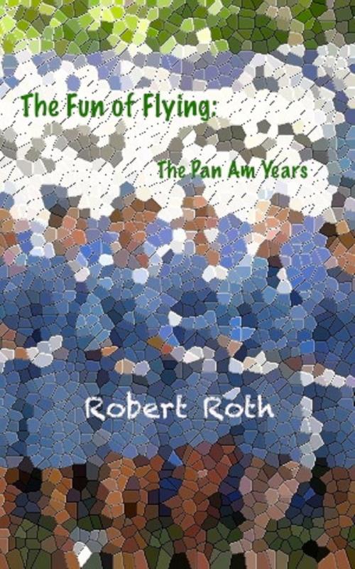 Cover of the book The Fun of Flying: The Pan Am Years by Robert Roth, Robert Roth