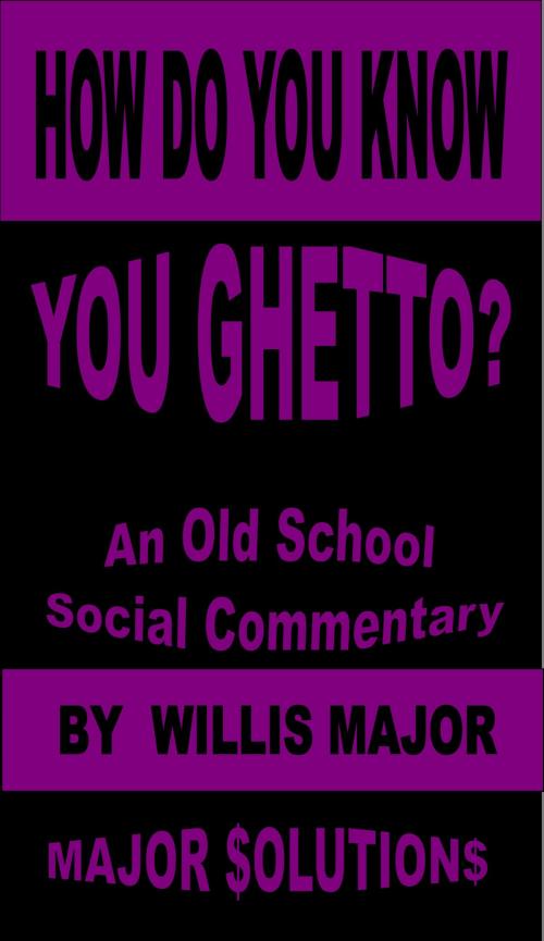 Cover of the book How Do You Know You Ghetto? by Willis Major, Willis Major