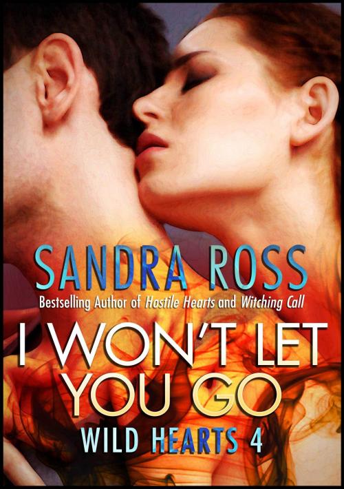Cover of the book I Won't Let You Go: Wild Hearts 4 by Sandra Ross, Sandra Ross