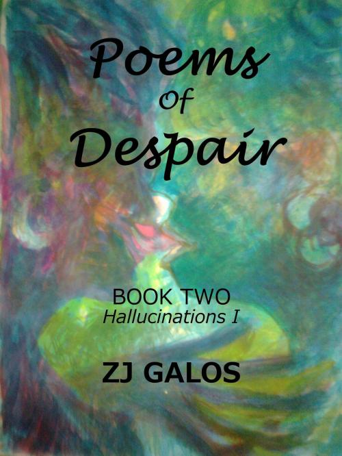 Cover of the book Poems of Despair: Book Two - Hallucinations I by ZJ Galos, ZJ Galos