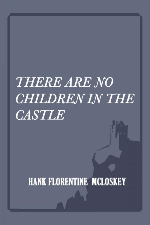 Cover of the book There Are No Children In The Castle by Hank Florentine McLoskey, Hank Florentine McLoskey
