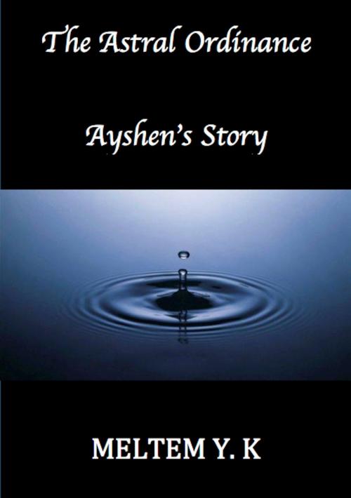 Cover of the book The Astral Ordinance, Ayshen's Story by Meltem Y. K, Meltem Y. K