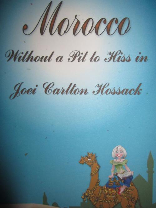 Cover of the book Morocco: Without a Pit to Hiss In by Joei Carlton Hossack, Joei Carlton Hossack
