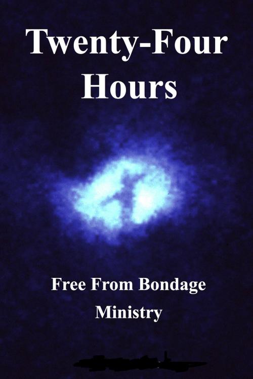 Cover of the book Twenty Four Hours by Free From Bondage Ministry, Free From Bondage Ministry