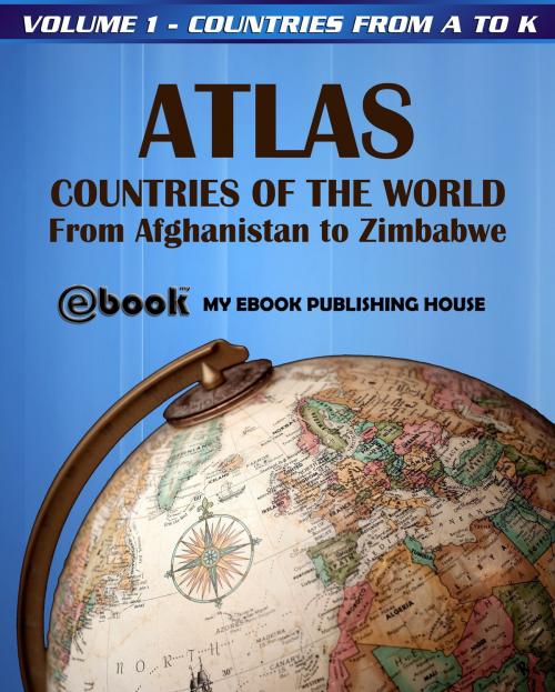Cover of the book Atlas: Countries of the World From Afghanistan to Zimbabwe - Volume 1 - Countries from A to K by My Ebook Publishing House, My Ebook Publishing House