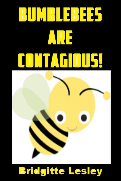 Cover of the book Bumblebees Are Contagious! by Bridgitte Lesley, Bridgitte Lesley
