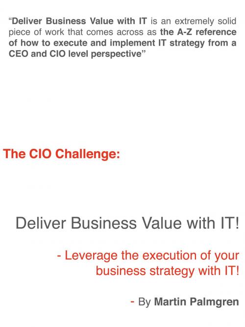 Cover of the book The CIO Challenge: Deliver Business Value with IT! – Leverage the execution of your business strategy with IT! by Martin Palmgren, Martin Palmgren