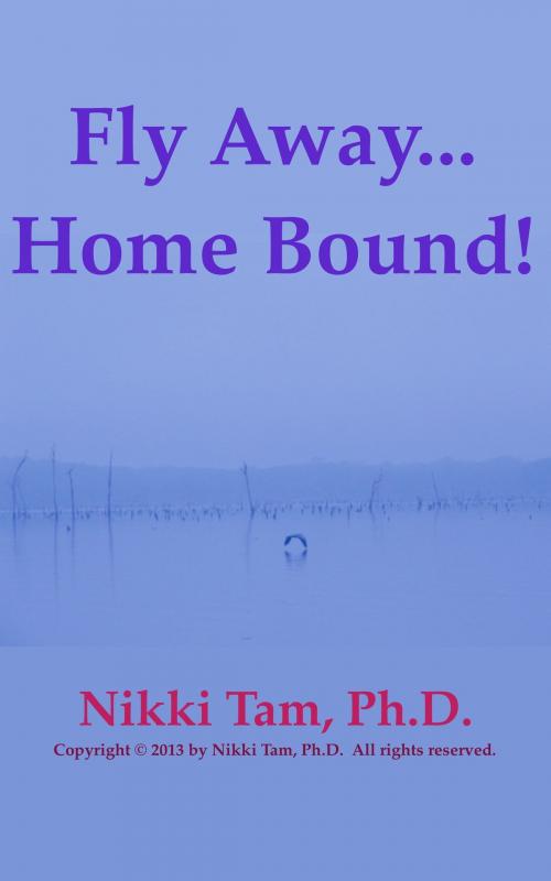 Cover of the book Fly Away... Home Bound! by Nikki Tam, Ph.D., Nicoladie Tam, Ph.D.