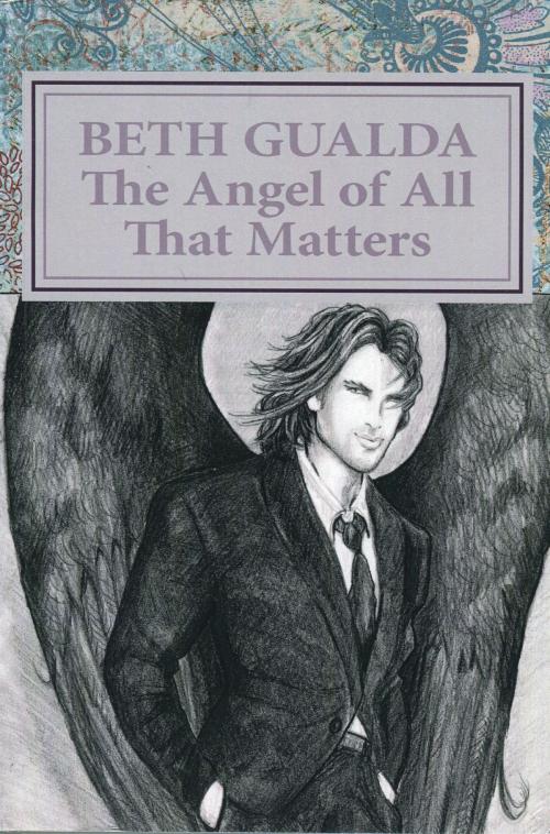 Cover of the book The Angel of All That Matters by Beth Gualda, Beth Gualda