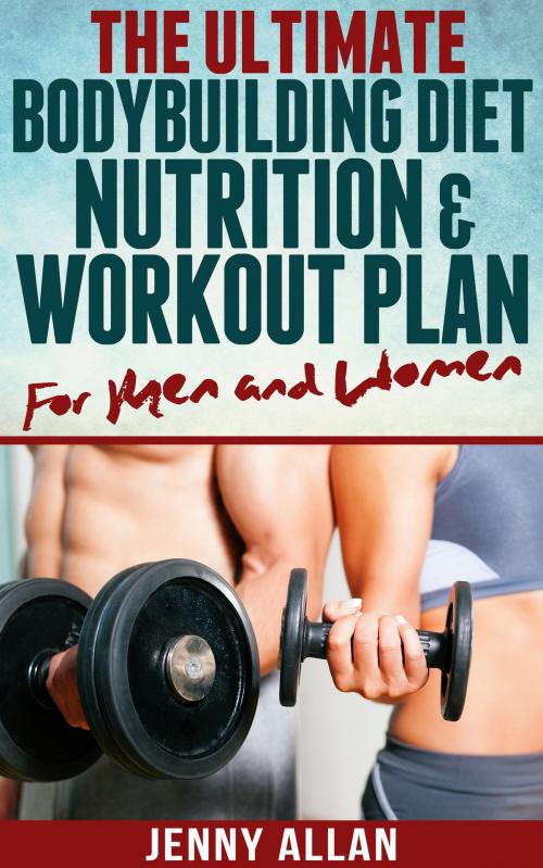 Cover of the book The Ultimate Bodybuilding Diet, Nutrition and Workout Plan for Men and Women by Jenny Allan, Rachel Edison