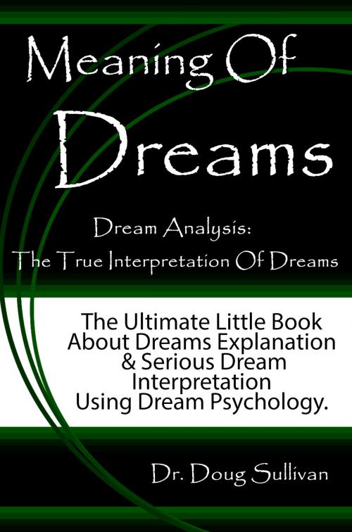 Cover of the book Meaning Of Dreams / Dream Analysis: The True Interpretation Of Dreams [The Ultimate Little Book About Dreams Explanation And Serious Dream Interpretation Using Dream Psychology] by Doug Sullivan, LPA Publishing