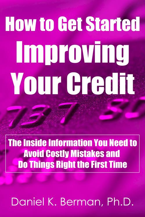 Cover of the book How to Get Started Improving Your Credit: The Inside Information You Need to Avoid Costly Mistakes and Do Things Right the First Time by Daniel Berman, Daniel Berman