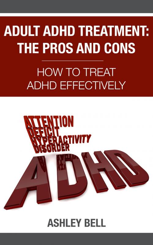 Cover of the book Adult ADHD Treatment: The Pros And Cons - How To Treat ADHD Effectively by Ashley Bell, Gold Crown