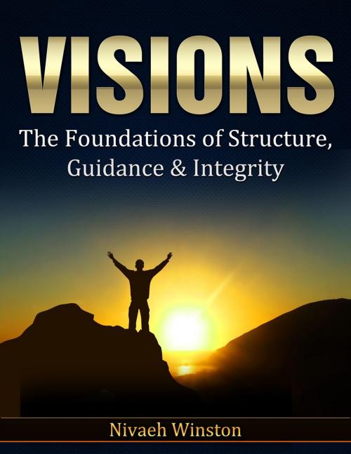 Cover of the book VISIONS The Foundations of Structure, Guidance & Integrity by Nivaeh Winston, Nivaeh Winston