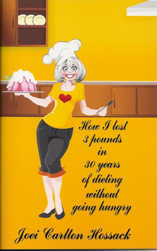 Cover of the book How I Lost 3 Pounds in 30 Years of Dieting Without Going Hungry by Joei Carlton Hossack, Joei Carlton Hossack