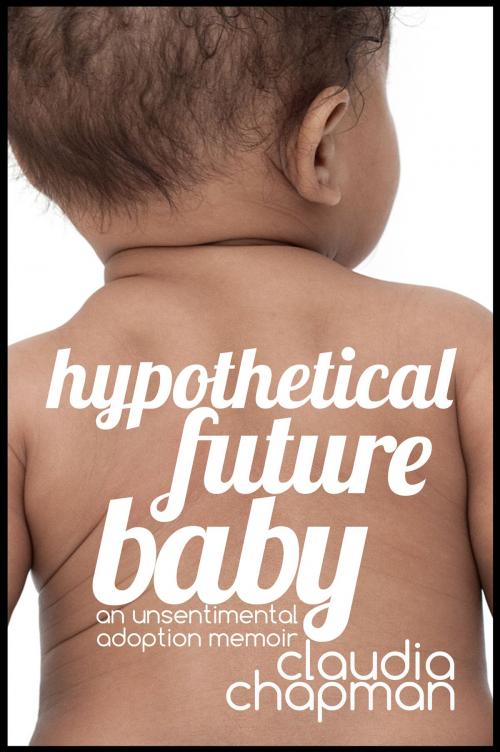 Cover of the book Hypothetical Future Baby: An Unsentimental Adoption Memoir by Claudia Chapman, Claudia Chapman