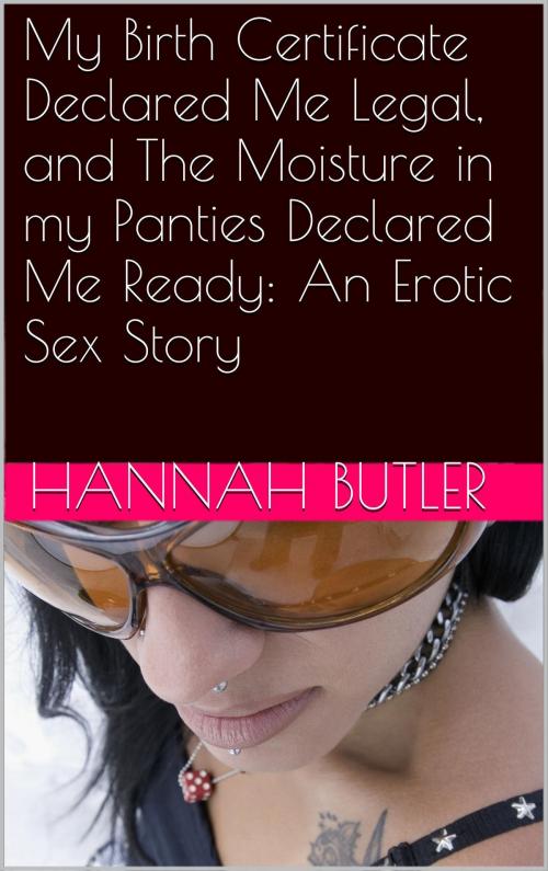Cover of the book My Birth Certificate Declared Me Legal, and The Moisture in my Panties Declared Me Ready: An Erotic Sex Story by Hannah Butler, Charlie Bent