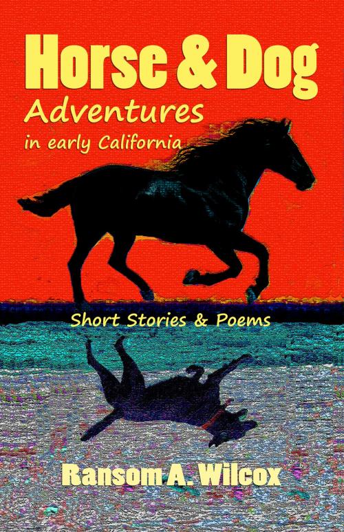 Cover of the book Horse & Dog Adventures in Early California: Short Stories & Poems by Ransom Wilcox, Karl Beckstrand
