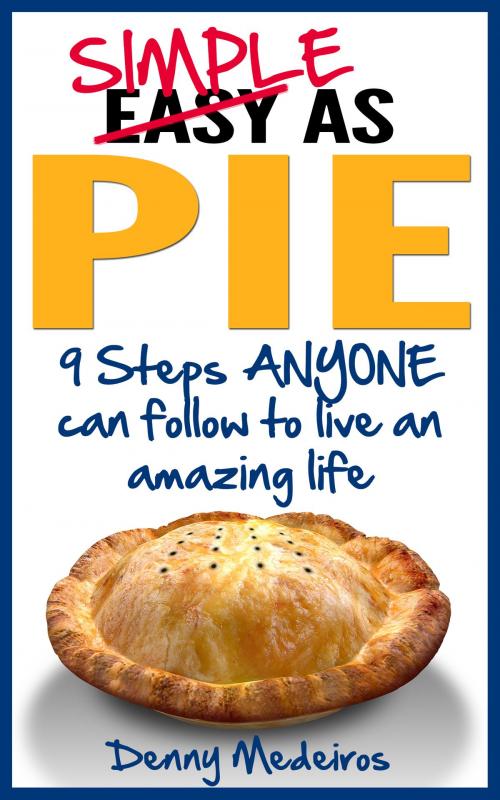 Cover of the book Simple as Pie: 9 Steps ANYONE can follow to live an amazing life by Denny Medeiros, Denny Medeiros