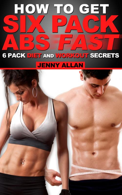 Cover of the book How To Get Six Pack Abs: 6 Pack Diet and Workout Secrets by Jenny Allan, Rachel Edison