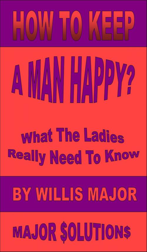 Cover of the book How To Keep A Man Happy? by Willis Major, Willis Major