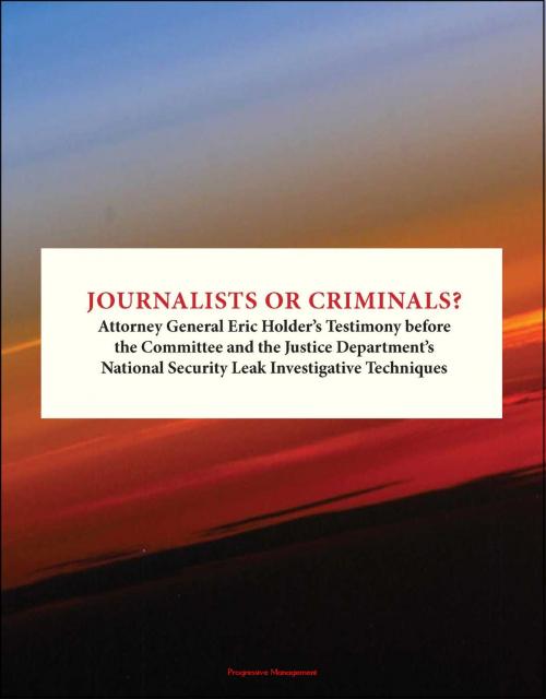 Cover of the book Journalists or Criminals? Attorney General Eric Holder's Testimony before the Committee and the Justice Department's National Security Leak Investigative Techniques by Progressive Management, Progressive Management
