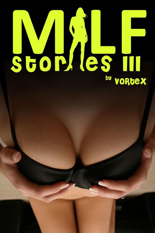 Cover of the book MILF Stories 3 by Vortex, Vortex