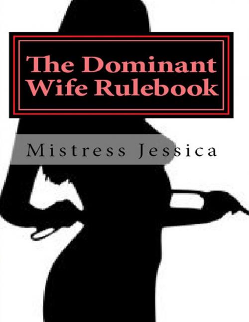 Cover of the book The Dominant Wife Rule Book by Mistress Jessica, Lulu.com