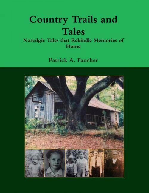 Cover of the book Country Trails and Tales: Nostalgic Tales That Rekindle Memories of Home by Patrick A. Fancher, Lulu.com