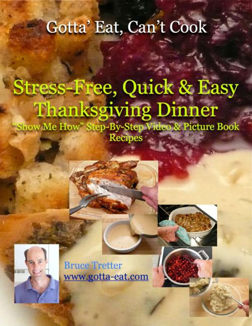 Cover of the book Stress-Free, Quick & Easy Thanksgiving Dinner "Show Me How" Video and Picture Book Recipes by Bruce Tretter, eBookIt.com