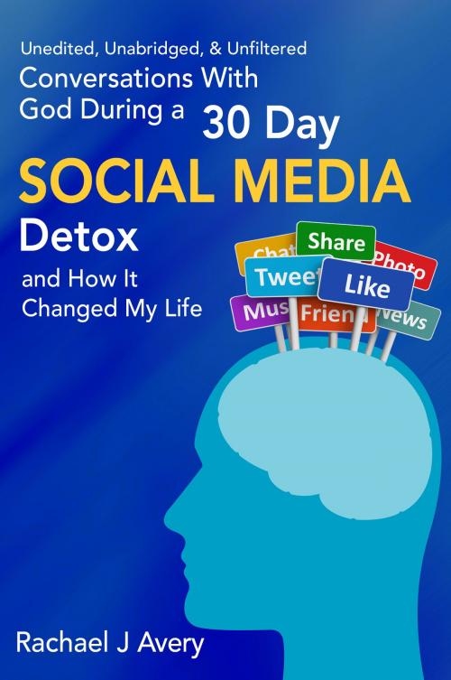 Cover of the book Conversations With God During a 30 Day Social Media Detox and How It Changed My Life - Unedited, Unabridged, & Unfiltered by Rachael J Avery, eBookIt.com