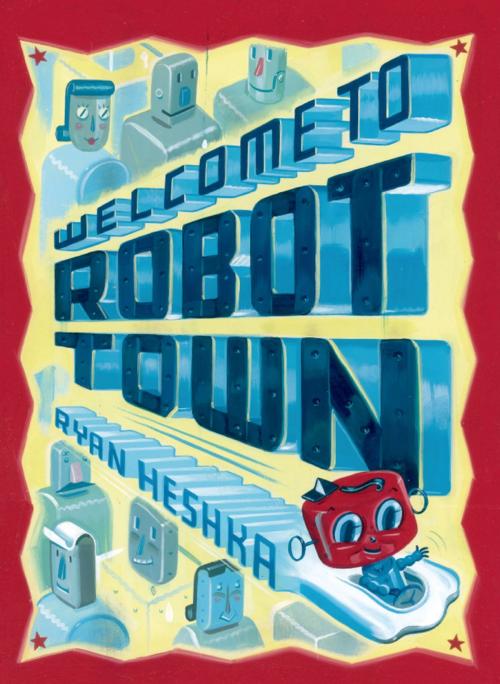 Cover of the book Welcome to Robot Town by Ryan Heshka, Henry Holt and Co. (BYR)