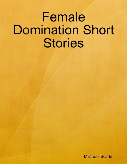 Cover of the book Female Domination Short Stories by Mistress Scarlet, Lulu.com