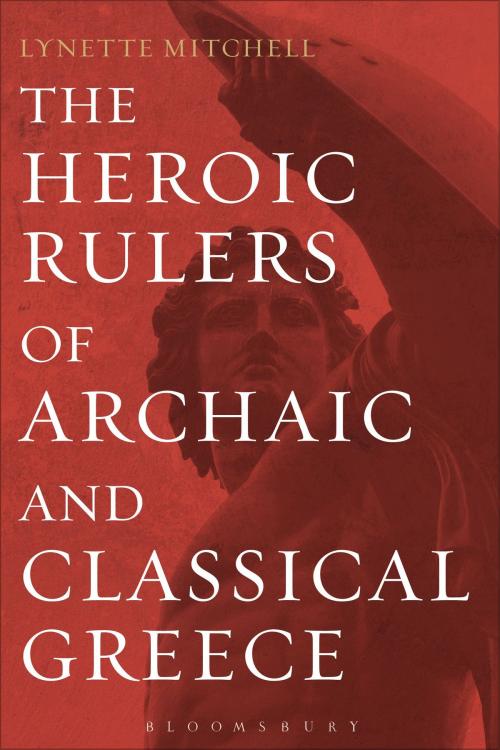 Cover of the book The Heroic Rulers of Archaic and Classical Greece by Lynette Mitchell, Bloomsbury Publishing