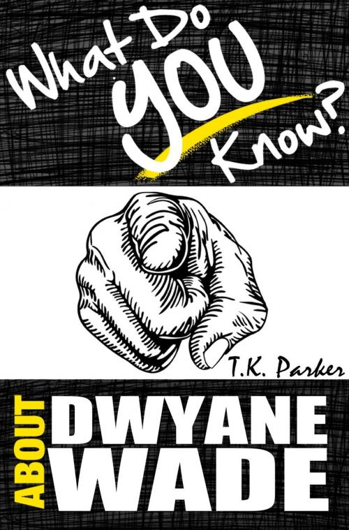 Cover of the book What Do You Know About Dwyane Wade? The Unauthorized Trivia Quiz Game Book About Dwyane Wade Facts by TK Parker, What Do You Know About... Publications