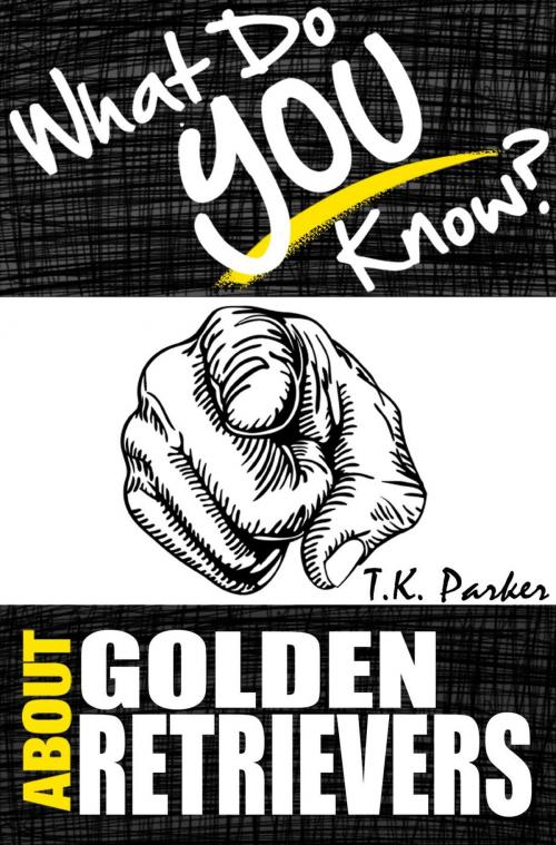 Cover of the book What Do You Know About Golden Retrievers? The Unauthorized Trivia Quiz Game Book About Golden Retrievers Facts by TK Parker, What Do You Know About... Publications