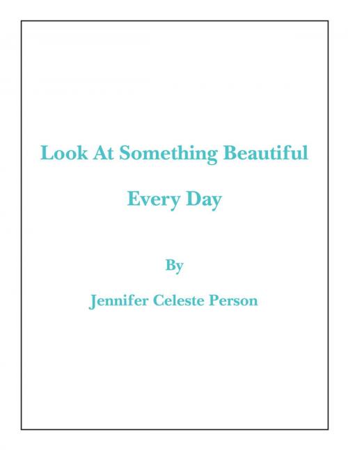Cover of the book Look at Something Beautiful Every Day by Jennifer Celeste Person, Xlibris US