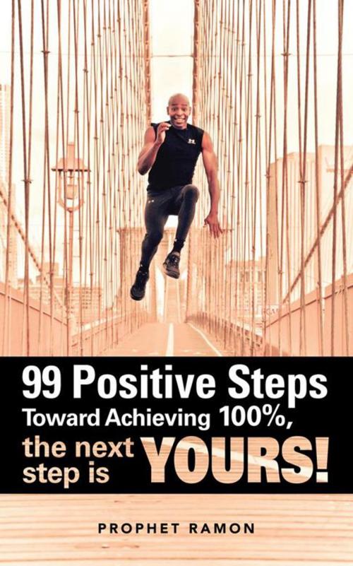 Cover of the book 99 Positive Steps Toward Achieving 100%, the Next Step Is Yours! by Prophet Ramon, AuthorHouse