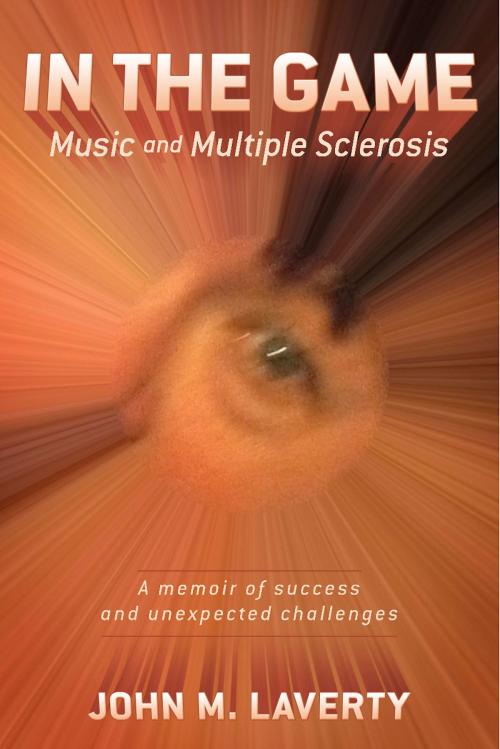 Cover of the book In the Game: Music and Multiple Sclerosis by John M. Laverty, BookBaby