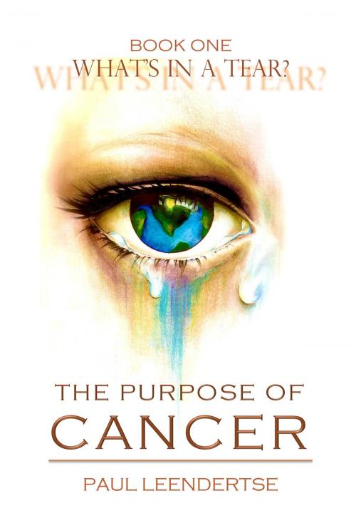Cover of the book Book One What's in a Tear? The Purpose of Cancer by Paul Leendertse, BookBaby