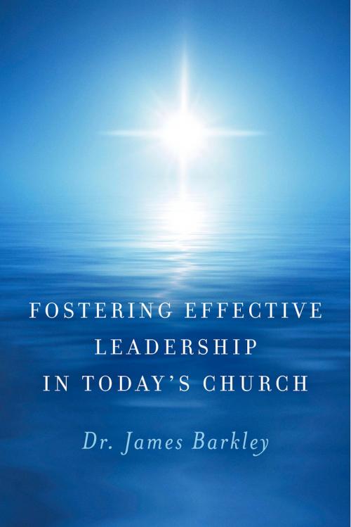Cover of the book Fostering Effective Leadership In Today's Church by Dr. James Barkley, BookBaby