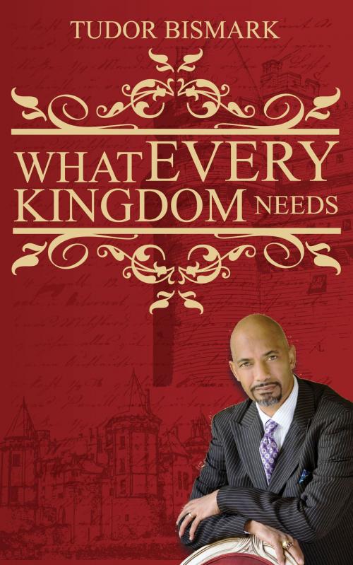 Cover of the book What Every Kingdom Needs by Tudor Bismark, BookBaby