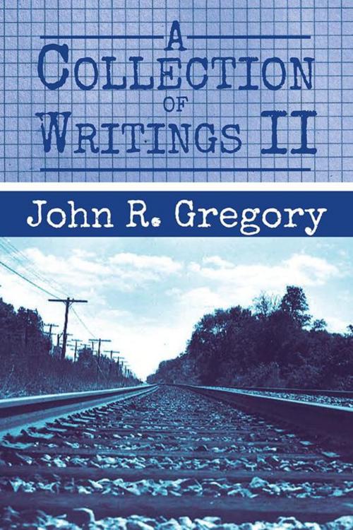 Cover of the book A Collection of Writings Ii by John R. Gregory, Xlibris US