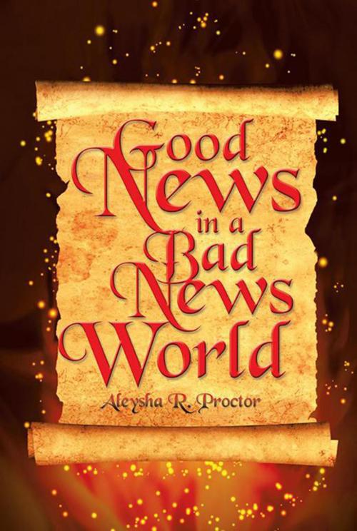 Cover of the book Good News in a Bad News World by Aleysha R. Proctor, Xlibris US