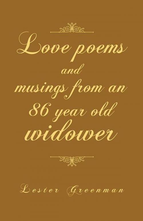 Cover of the book Love Poems and Musings from an 86 Year Old Widower by Lester Greenman, iUniverse