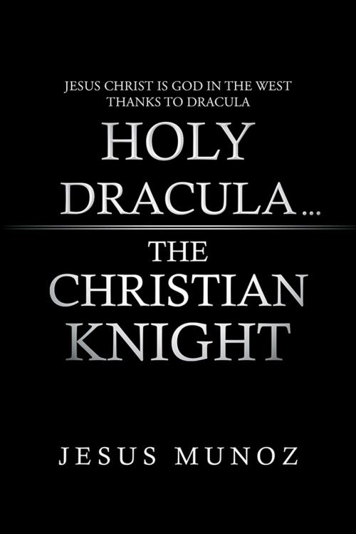 Cover of the book Holy Dracula...The Christian Knight by Jesus Munoz, AuthorHouse