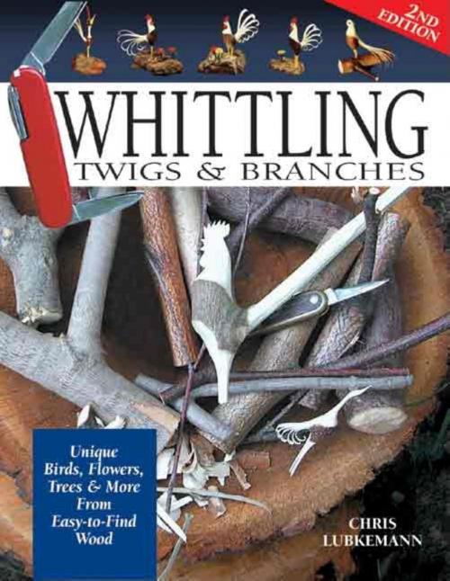 Cover of the book Whittling Twigs & Branches - 2nd Edition: Unique Birds, Flowers, Trees & More from Easy-to-Find Wood by Chris Lubkemann, Biblio Publishing Services