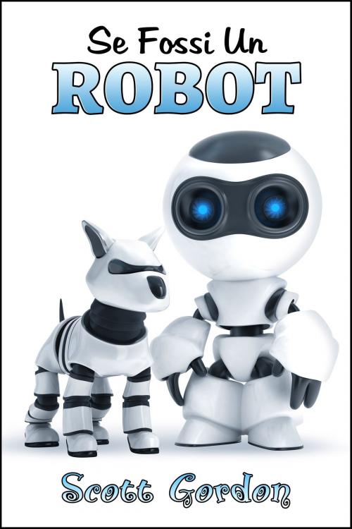 Cover of the book Se Fossi Un Robot by Scott Gordon, S.E. Gordon