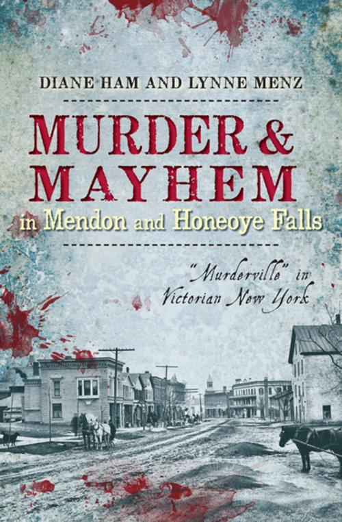 Cover of the book Murder & Mayhem in Mendon and Honeoye Falls by Diane Ham, Lynne Menz, Arcadia Publishing