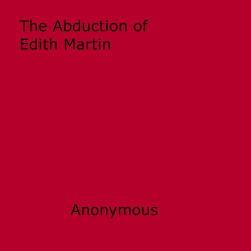 Cover of the book The Abduction of Edith Martin by Anon Anonymous, Disruptive Publishing